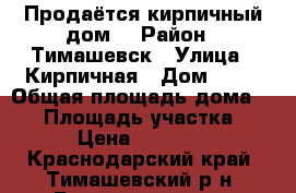 Продаётся кирпичный дом. › Район ­ Тимашевск › Улица ­ Кирпичная › Дом ­ 20 › Общая площадь дома ­ 54 › Площадь участка ­ 25 › Цена ­ 550 000 - Краснодарский край, Тимашевский р-н, Беднягина хутор Недвижимость » Дома, коттеджи, дачи продажа   